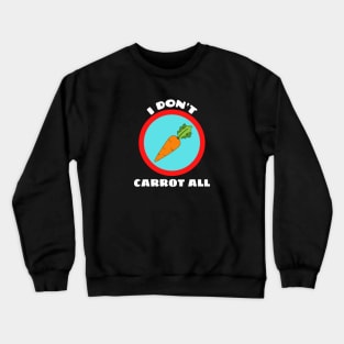 I Don't Carrot All - Carrot Pun Crewneck Sweatshirt